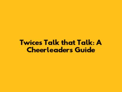 Twice's 'Talk that Talk': A Cheerleader's Guide