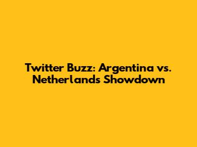 Twitter Buzz: Argentina vs. Netherlands Showdown
