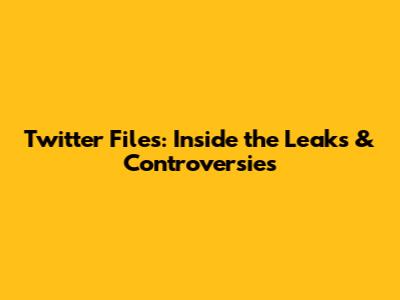 Twitter Files: Inside the Leaks & Controversies