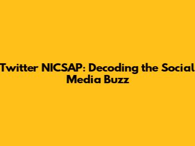 Twitter NICSAP: Decoding the Social Media Buzz