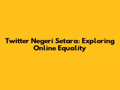 Twitter Negeri Setara: Exploring Online Equality
