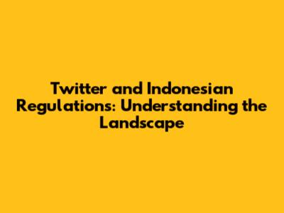 Twitter and Indonesian Regulations: Understanding the Landscape