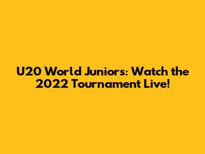U20 World Juniors: Watch the 2022 Tournament Live!