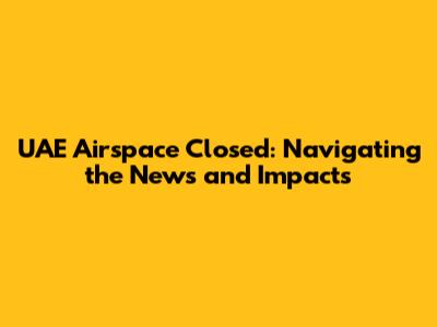 UAE Airspace Closed: Navigating the News and Impacts