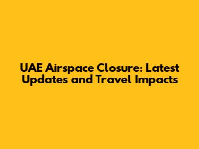 UAE Airspace Closure: Latest Updates and Travel Impacts