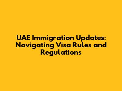 UAE Immigration Updates: Navigating Visa Rules and Regulations