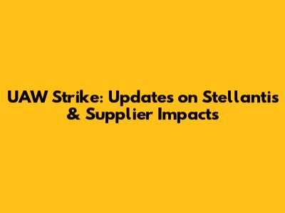 UAW Strike: Updates on Stellantis & Supplier Impacts