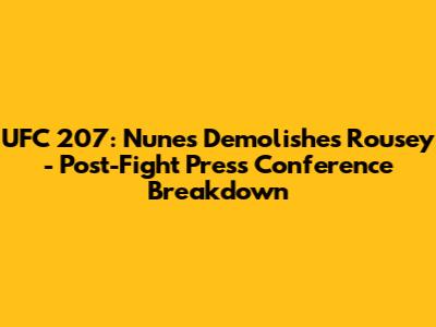UFC 207: Nunes Demolishes Rousey - Post-Fight Press Conference Breakdown