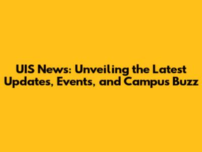 UIS News: Unveiling the Latest Updates, Events, and Campus Buzz