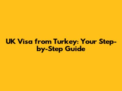 UK Visa from Turkey: Your Step-by-Step Guide