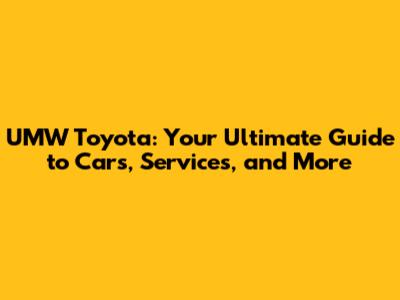 UMW Toyota: Your Ultimate Guide to Cars, Services, and More