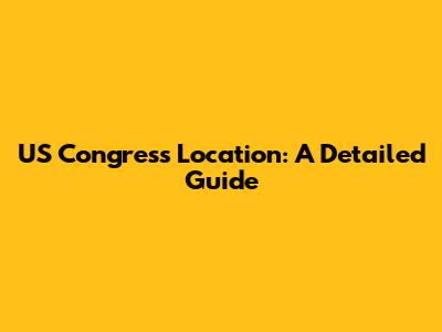 US Congress Location: A Detailed Guide