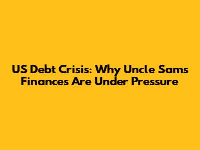 US Debt Crisis: Why Uncle Sam's Finances Are Under Pressure