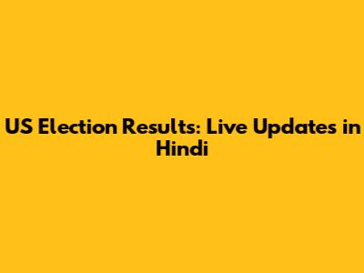 US Election Results: Live Updates in Hindi