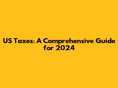 US Taxes: A Comprehensive Guide for 2024