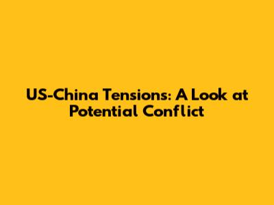 US-China Tensions: A Look at Potential Conflict