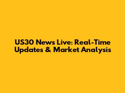 US30 News Live: Real-Time Updates & Market Analysis