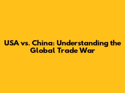 USA vs. China: Understanding the Global Trade War