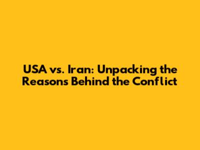 USA vs. Iran: Unpacking the Reasons Behind the Conflict