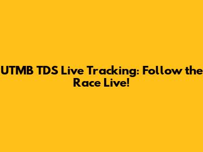 UTMB TDS Live Tracking: Follow the Race Live!