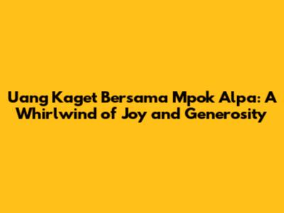 Uang Kaget Bersama Mpok Alpa: A Whirlwind of Joy and Generosity