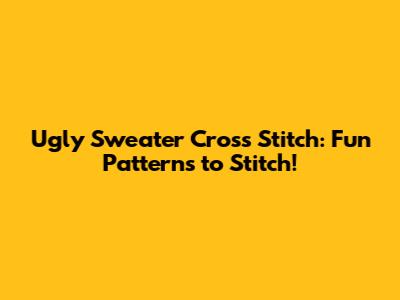 Ugly Sweater Cross Stitch: Fun Patterns to Stitch!