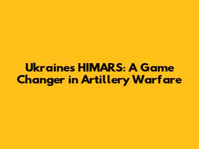 Ukraine's HIMARS: A Game Changer in Artillery Warfare