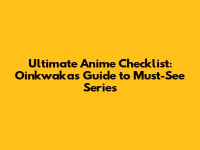 Ultimate Anime Checklist: Oinkwaka's Guide to Must-See Series