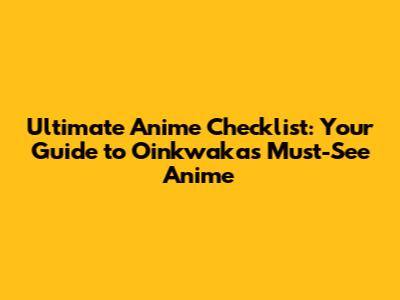Ultimate Anime Checklist: Your Guide to Oinkwaka's Must-See Anime