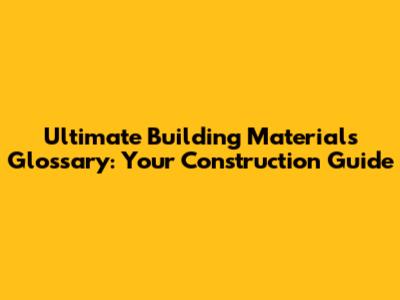 Ultimate Building Materials Glossary: Your Construction Guide
