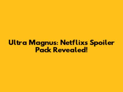 Ultra Magnus: Netflix's Spoiler Pack Revealed!