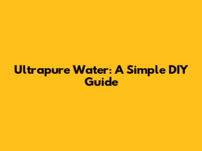 Ultrapure Water: A Simple DIY Guide