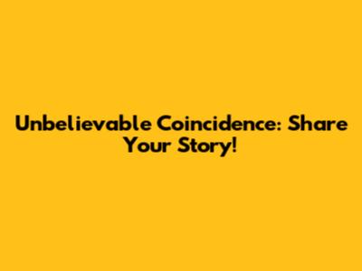 Unbelievable Coincidence: Share Your Story!