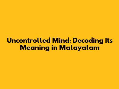 Uncontrolled Mind: Decoding Its Meaning in Malayalam