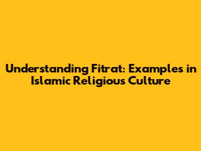 Understanding 'Fitrat': Examples in Islamic Religious Culture