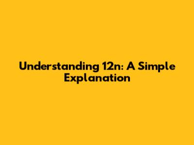 Understanding 12n: A Simple Explanation
