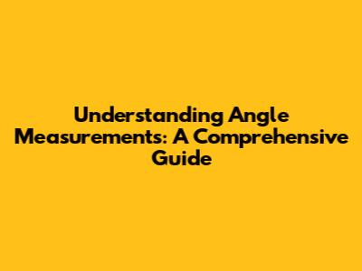 Understanding Angle Measurements: A Comprehensive Guide