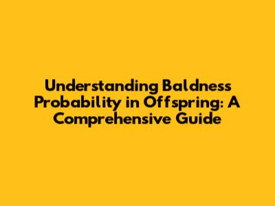 Understanding Baldness Probability in Offspring: A Comprehensive Guide