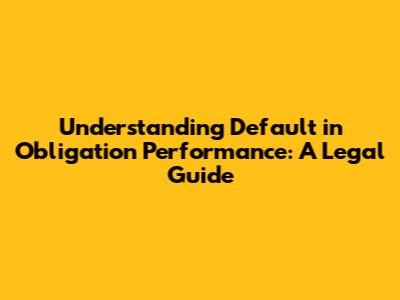 Understanding Default in Obligation Performance: A Legal Guide