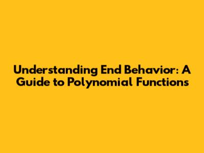 Understanding End Behavior: A Guide to Polynomial Functions