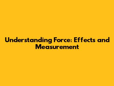 Understanding Force: Effects and Measurement