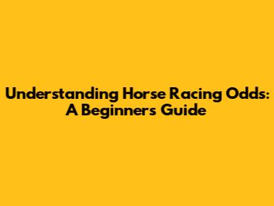 Understanding Horse Racing Odds: A Beginner's Guide