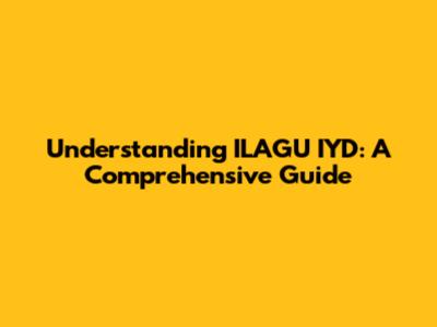 Understanding ILAGU IYD: A Comprehensive Guide