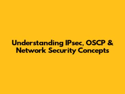 Understanding IPsec, OSCP & Network Security Concepts