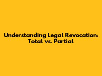 Understanding Legal Revocation: Total vs. Partial