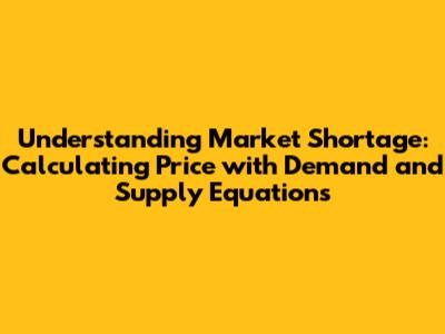 Understanding Market Shortage: Calculating Price with Demand and Supply Equations