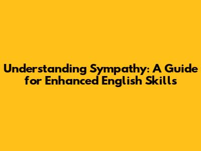 Understanding Sympathy: A Guide for Enhanced English Skills