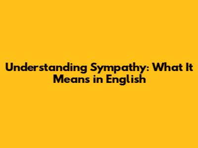 Understanding Sympathy: What It Means in English