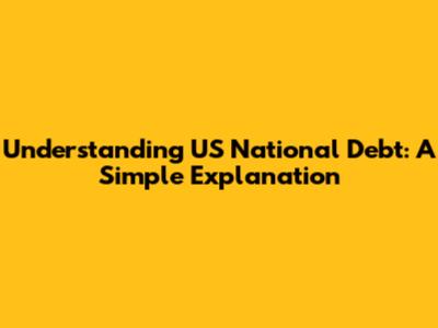 Understanding US National Debt: A Simple Explanation