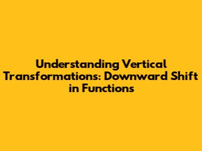 Understanding Vertical Transformations: Downward Shift in Functions